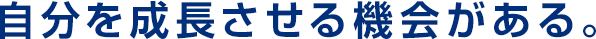 自分を成長させる機会がある。